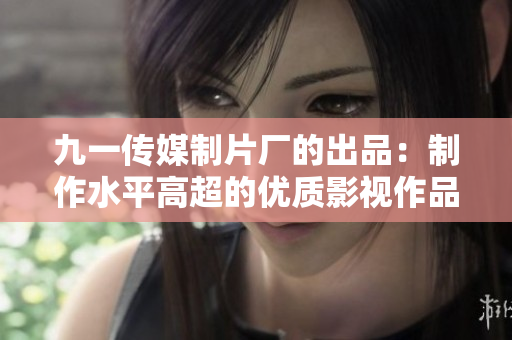 九一传媒制片厂的出品：制作水平高超的优质影视作品
