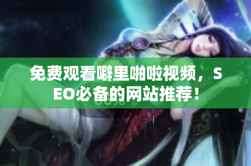 免费观看噼里啪啦视频，SEO必备的网站推荐！