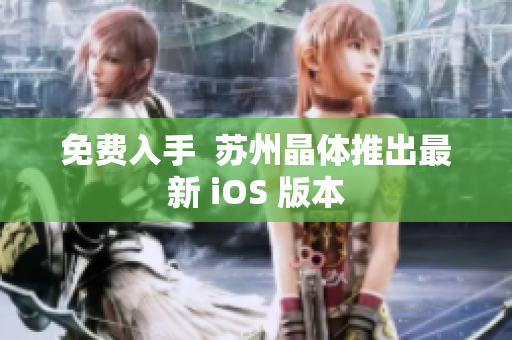 免费入手  苏州晶体推出最新 iOS 版本