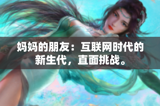妈妈的朋友：互联网时代的新生代，直面挑战。