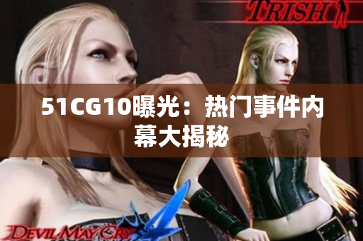 51CG10曝光：热门事件内幕大揭秘