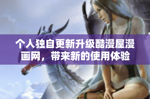 个人独自更新升级酷漫屋漫画网，带来新的使用体验
