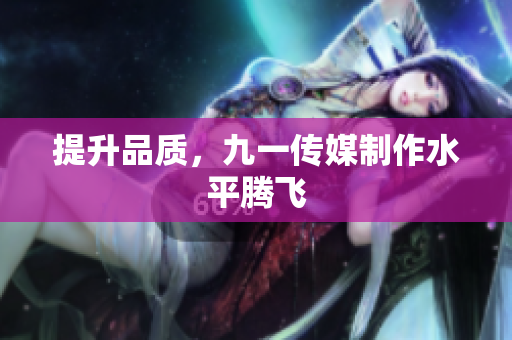 提升品质，九一传媒制作水平腾飞
