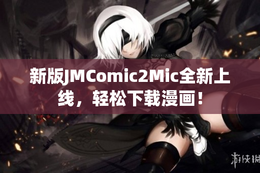 新版JMComic2Mic全新上线，轻松下载漫画！