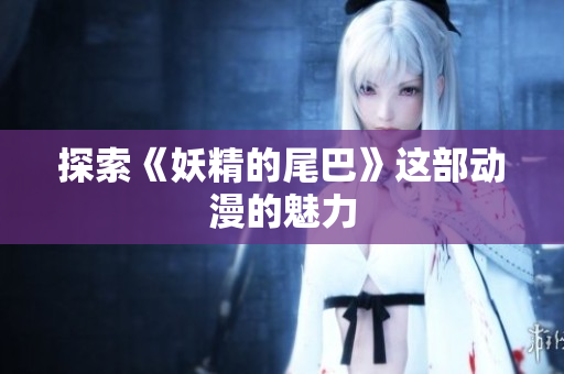 探索《妖精的尾巴》这部动漫的魅力