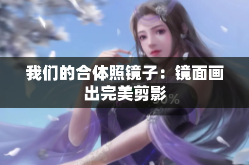 我们的合体照镜子：镜面画出完美剪影