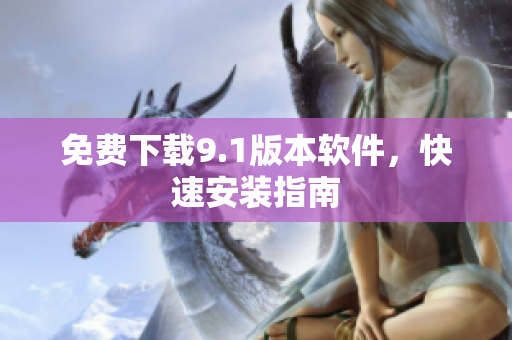 免费下载9.1版本软件，快速安装指南