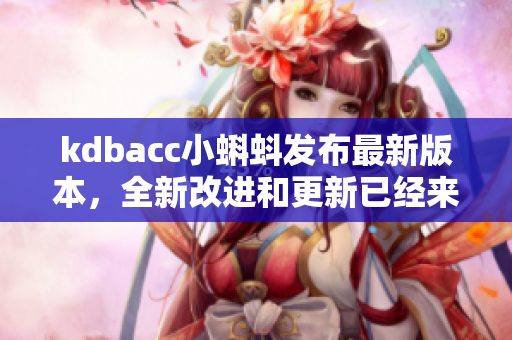kdbacc小蝌蚪发布最新版本，全新改进和更新已经来袭！