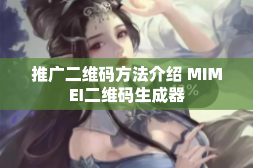 推广二维码方法介绍 MIMEI二维码生成器
