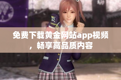 免费下载黄金网站app视频，畅享高品质内容