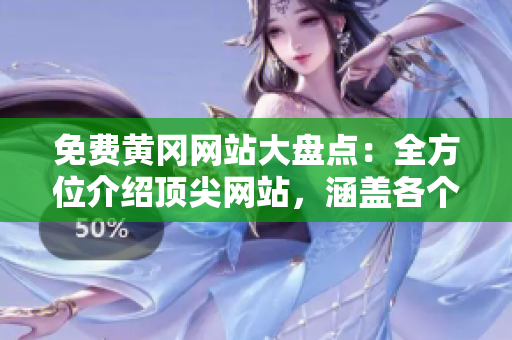 免费黄冈网站大盘点：全方位介绍顶尖网站，涵盖各个领域