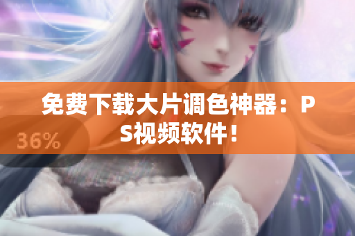 免费下载大片调色神器：PS视频软件！