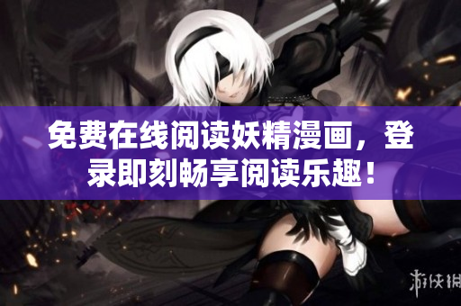 免费在线阅读妖精漫画，登录即刻畅享阅读乐趣！