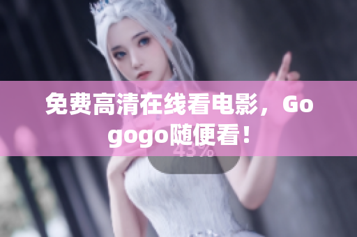 免费高清在线看电影，Gogogo随便看！