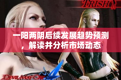 一阳两阴后续发展趋势预测，解读并分析市场动态