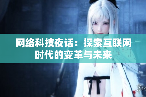 网络科技夜话：探索互联网时代的变革与未来