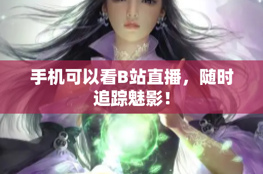 手机可以看B站直播，随时追踪魅影！