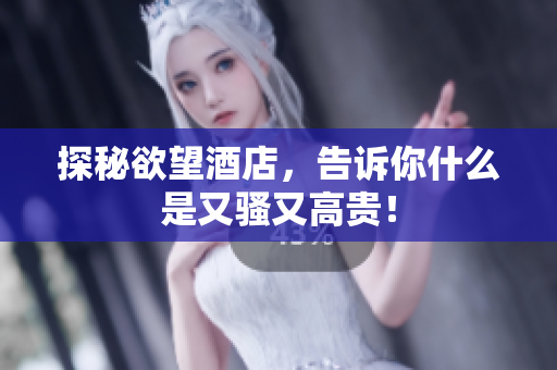 探秘欲望酒店，告诉你什么是又骚又高贵！