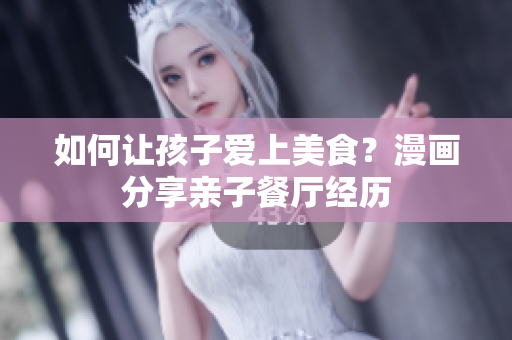 如何让孩子爱上美食？漫画分享亲子餐厅经历
