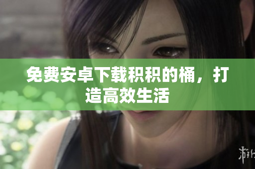 免费安卓下载积积的桶，打造高效生活