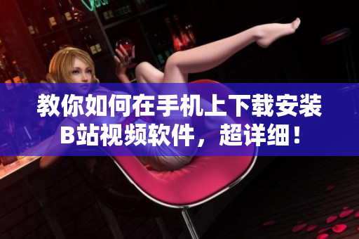 教你如何在手机上下载安装B站视频软件，超详细！