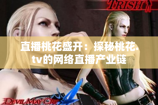 直播桃花盛开：探秘桃花.tv的网络直播产业链