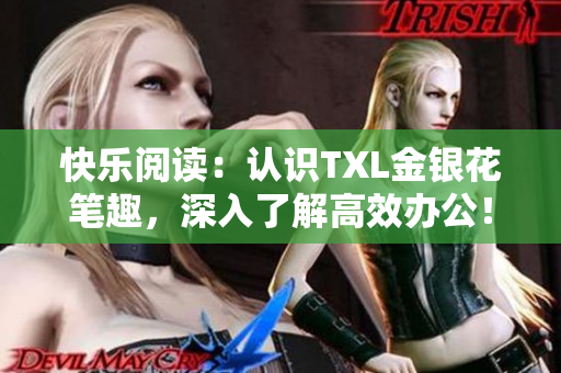 快乐阅读：认识TXL金银花笔趣，深入了解高效办公！
