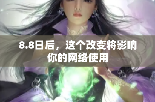 8.8日后，这个改变将影响你的网络使用