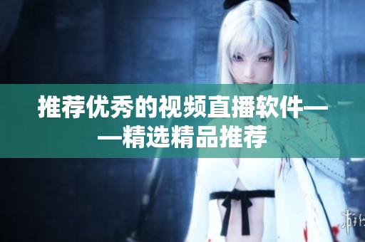 推荐优秀的视频直播软件——精选精品推荐
