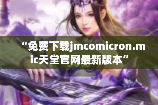 “免费下载jmcomicron.mic天堂官网最新版本”