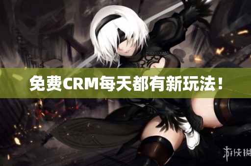 免费CRM每天都有新玩法！