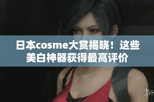 日本cosme大赏揭晓！这些美白神器获得最高评价