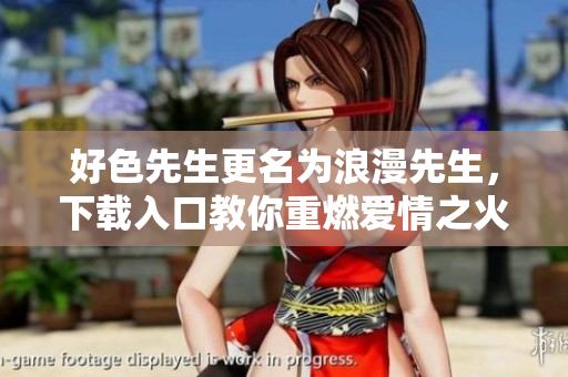 好色先生更名为浪漫先生，下载入口教你重燃爱情之火