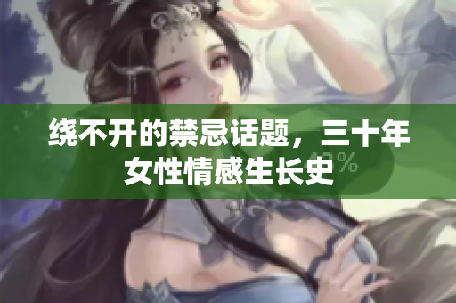 绕不开的禁忌话题，三十年女性情感生长史