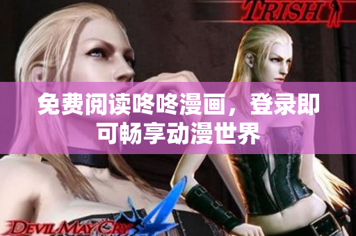 免费阅读咚咚漫画，登录即可畅享动漫世界