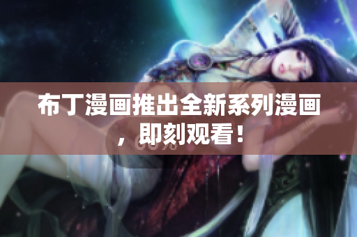 布丁漫画推出全新系列漫画，即刻观看！