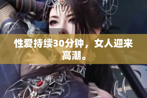 性爱持续30分钟，女人迎来高潮。