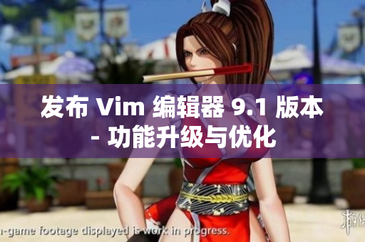发布 Vim 编辑器 9.1 版本- 功能升级与优化