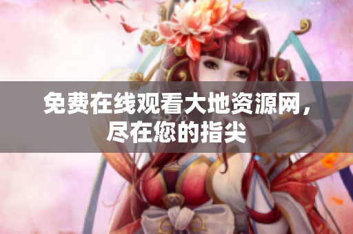 免费在线观看大地资源网，尽在您的指尖