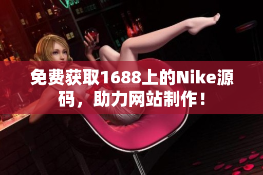 免费获取1688上的Nike源码，助力网站制作！