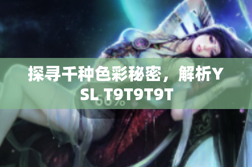探寻千种色彩秘密，解析YSL T9T9T9T