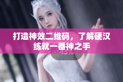 打造神效二维码，了解硬汉练就一番神之手