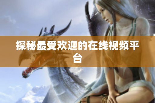 探秘最受欢迎的在线视频平台