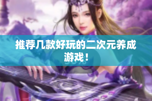 推荐几款好玩的二次元养成游戏！