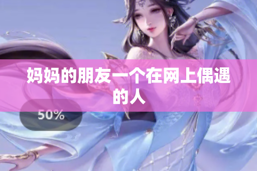 妈妈的朋友一个在网上偶遇的人