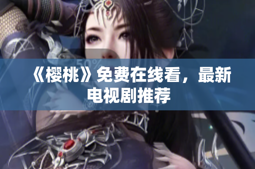 《樱桃》免费在线看，最新电视剧推荐