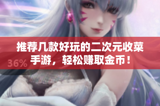 推荐几款好玩的二次元收菜手游，轻松赚取金币！