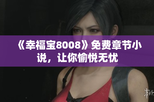 《幸福宝8008》免费章节小说，让你愉悦无忧