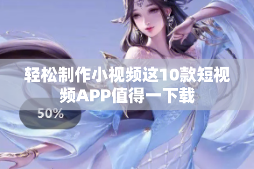轻松制作小视频这10款短视频APP值得一下载