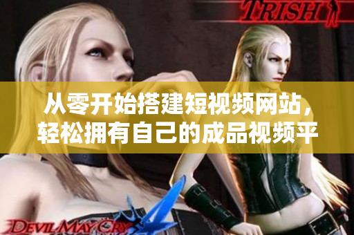 从零开始搭建短视频网站，轻松拥有自己的成品视频平台